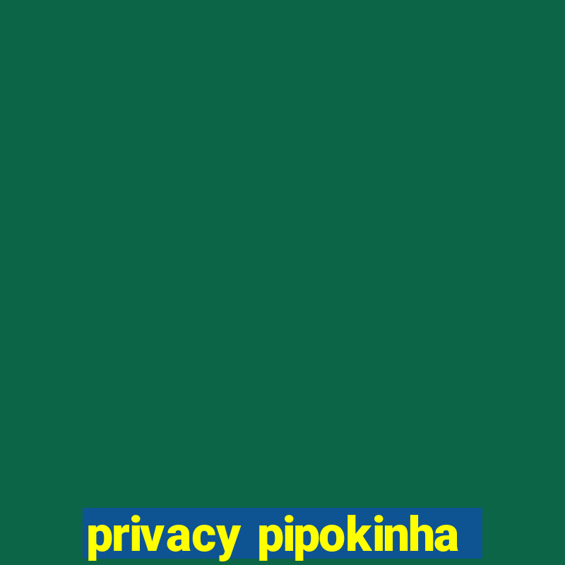 privacy pipokinha